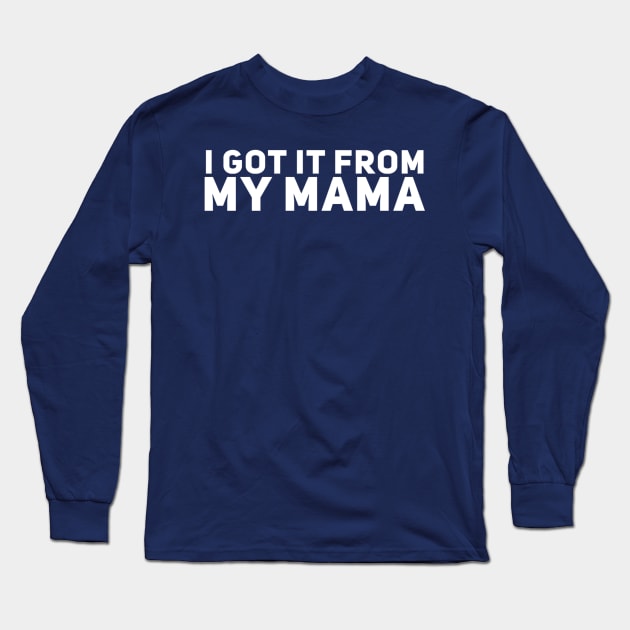 I Got It From My Mama Long Sleeve T-Shirt by GrayDaiser